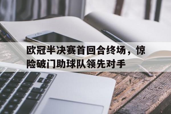 欧冠半决赛首回合终场，惊险破门助球队领先对手